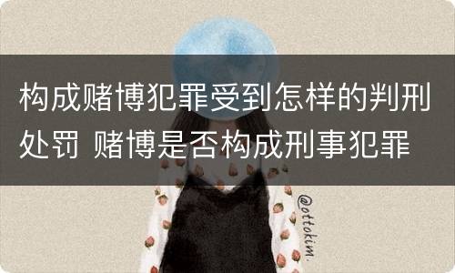 构成赌博犯罪受到怎样的判刑处罚 赌博是否构成刑事犯罪