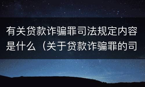 有关贷款诈骗罪司法规定内容是什么（关于贷款诈骗罪的司法解释）