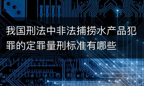 我国刑法中非法捕捞水产品犯罪的定罪量刑标准有哪些
