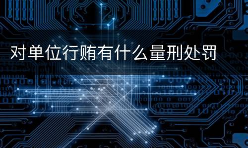 对单位行贿有什么量刑处罚