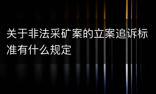 关于非法采矿案的立案追诉标准有什么规定
