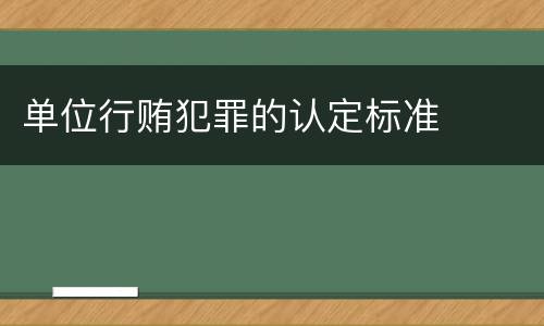 单位行贿犯罪的认定标准