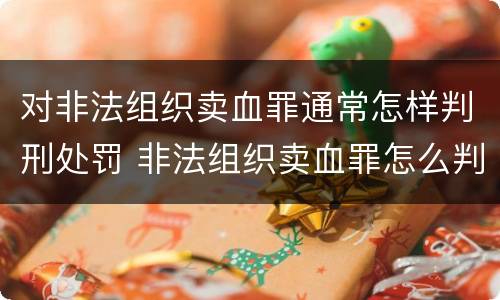 对非法组织卖血罪通常怎样判刑处罚 非法组织卖血罪怎么判