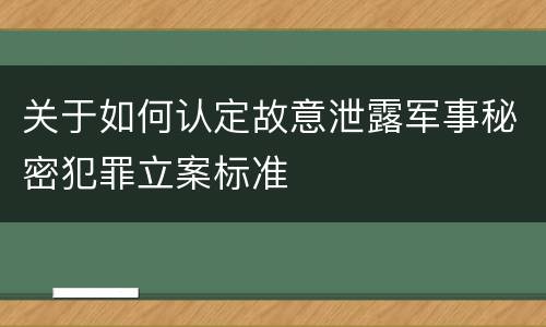 关于如何认定故意泄露军事秘密犯罪立案标准
