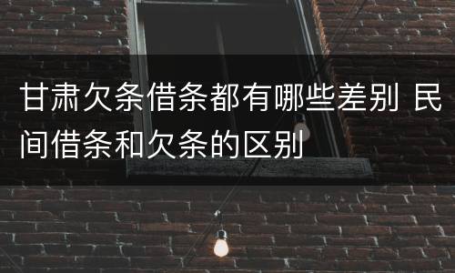 甘肃欠条借条都有哪些差别 民间借条和欠条的区别