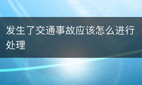 发生了交通事故应该怎么进行处理