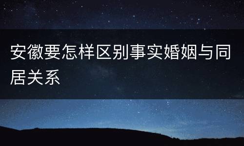 安徽要怎样区别事实婚姻与同居关系