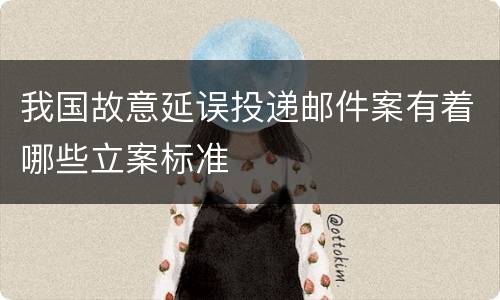 我国故意延误投递邮件案有着哪些立案标准