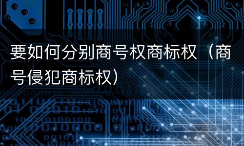 要如何分别商号权商标权（商号侵犯商标权）