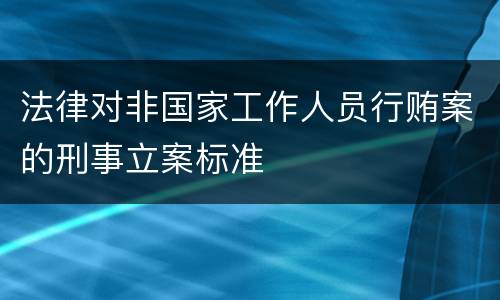 法律对非国家工作人员行贿案的刑事立案标准
