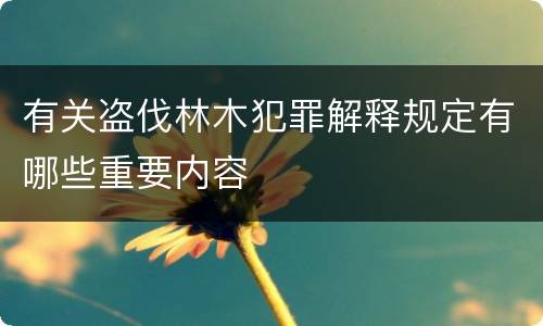 有关盗伐林木犯罪解释规定有哪些重要内容