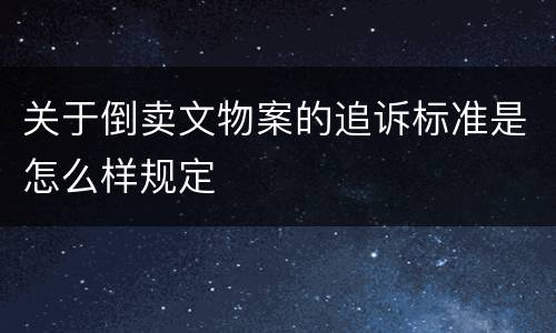 关于倒卖文物案的追诉标准是怎么样规定