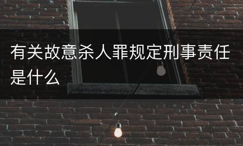 有关故意杀人罪规定刑事责任是什么