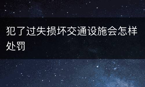 犯了过失损坏交通设施会怎样处罚