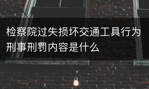 检察院过失损坏交通工具行为刑事刑罚内容是什么