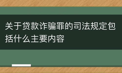 关于贷款诈骗罪的司法规定包括什么主要内容