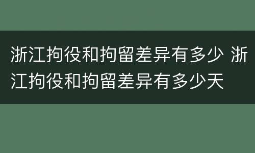 浙江拘役和拘留差异有多少 浙江拘役和拘留差异有多少天