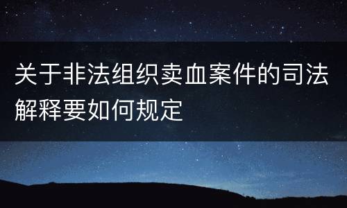关于非法组织卖血案件的司法解释要如何规定