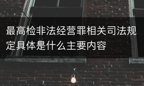 最高检非法经营罪相关司法规定具体是什么主要内容