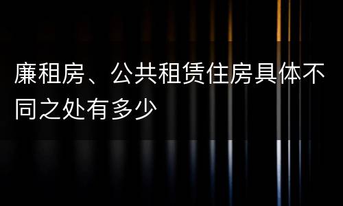 廉租房、公共租赁住房具体不同之处有多少