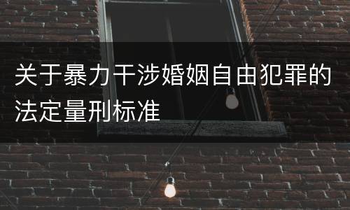 关于暴力干涉婚姻自由犯罪的法定量刑标准