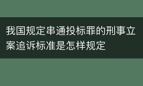 我国规定串通投标罪的刑事立案追诉标准是怎样规定