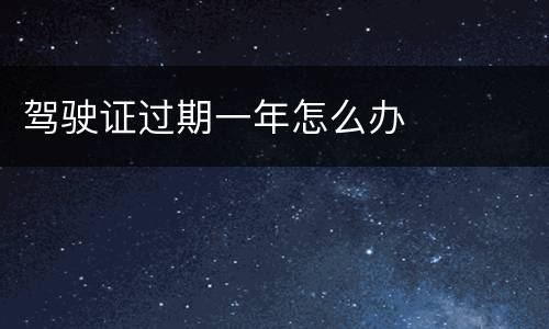 驾驶证过期一年怎么办