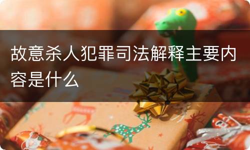 故意杀人犯罪司法解释主要内容是什么
