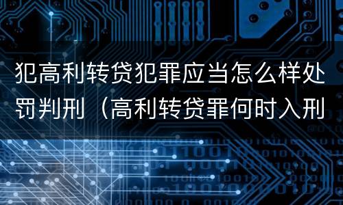 犯高利转贷犯罪应当怎么样处罚判刑（高利转贷罪何时入刑）