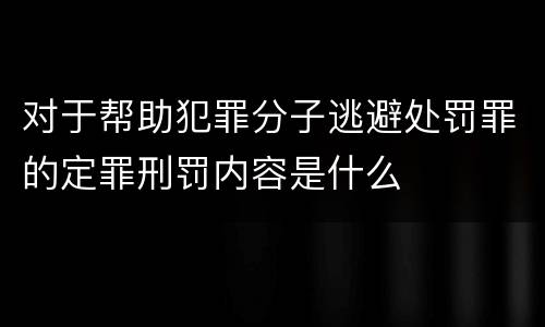 对于帮助犯罪分子逃避处罚罪的定罪刑罚内容是什么