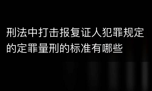 刑法中打击报复证人犯罪规定的定罪量刑的标准有哪些