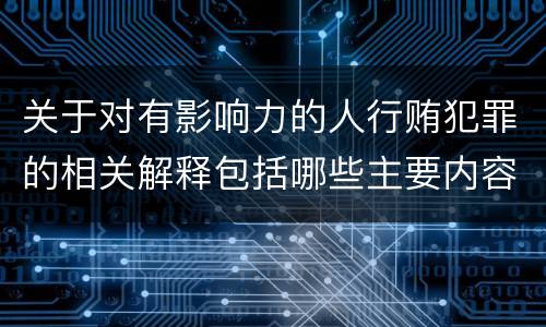 关于对有影响力的人行贿犯罪的相关解释包括哪些主要内容