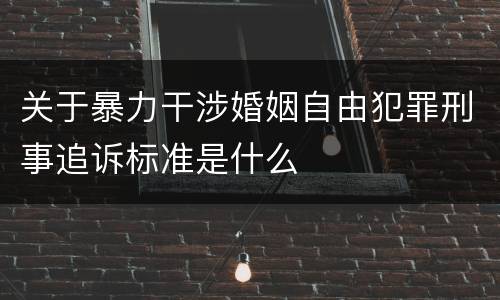 关于暴力干涉婚姻自由犯罪刑事追诉标准是什么