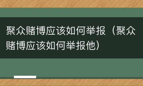 聚众赌博应该如何举报（聚众赌博应该如何举报他）
