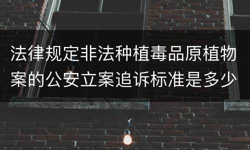 法律规定非法种植毒品原植物案的公安立案追诉标准是多少