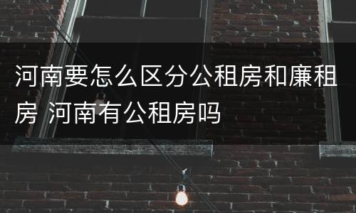 河南要怎么区分公租房和廉租房 河南有公租房吗