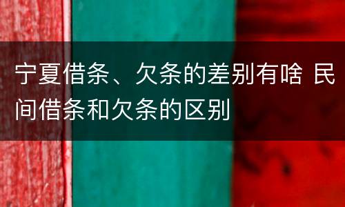 宁夏借条、欠条的差别有啥 民间借条和欠条的区别