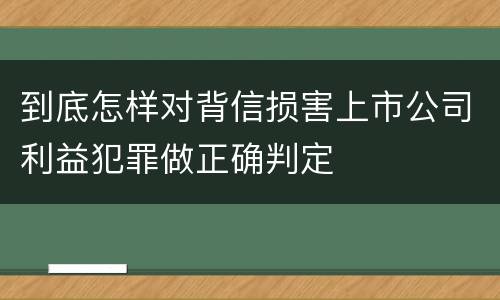 到底怎样对背信损害上市公司利益犯罪做正确判定