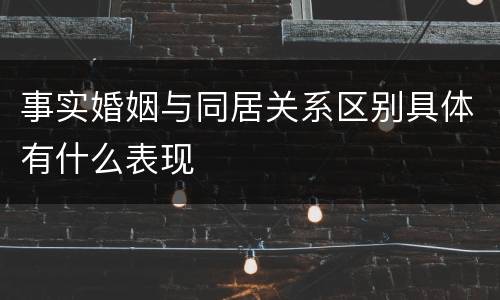 事实婚姻与同居关系区别具体有什么表现