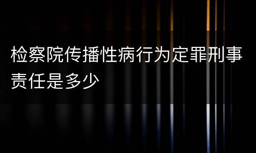 检察院传播性病行为定罪刑事责任是多少