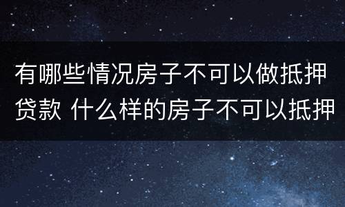有哪些情况房子不可以做抵押贷款 什么样的房子不可以抵押贷款
