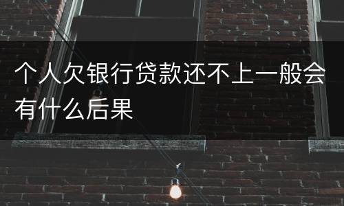 个人欠银行贷款还不上一般会有什么后果