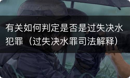 有关如何判定是否是过失决水犯罪（过失决水罪司法解释）