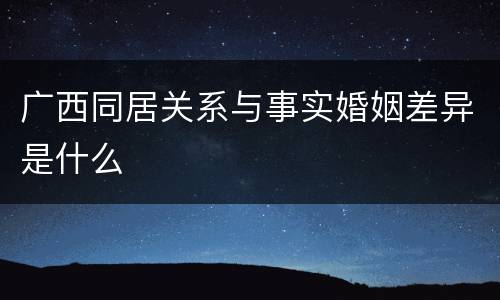 广西同居关系与事实婚姻差异是什么