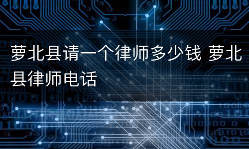 萝北县请一个律师多少钱 萝北县律师电话