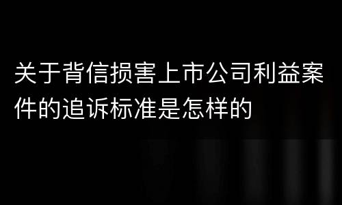 关于背信损害上市公司利益案件的追诉标准是怎样的