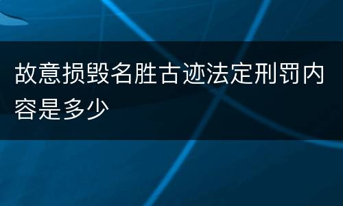 故意损毁名胜古迹法定刑罚内容是多少