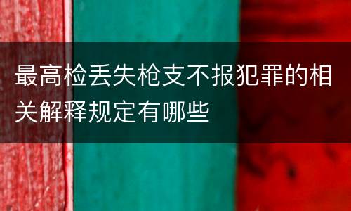 最高检丢失枪支不报犯罪的相关解释规定有哪些