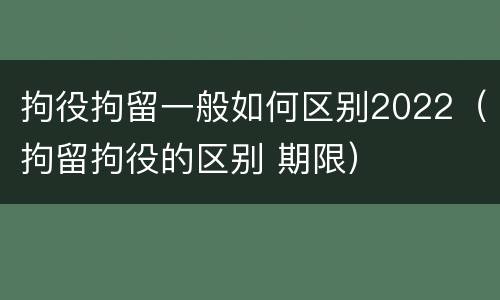 拘役拘留一般如何区别2022（拘留拘役的区别 期限）