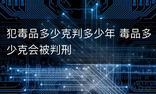 犯毒品多少克判多少年 毒品多少克会被判刑